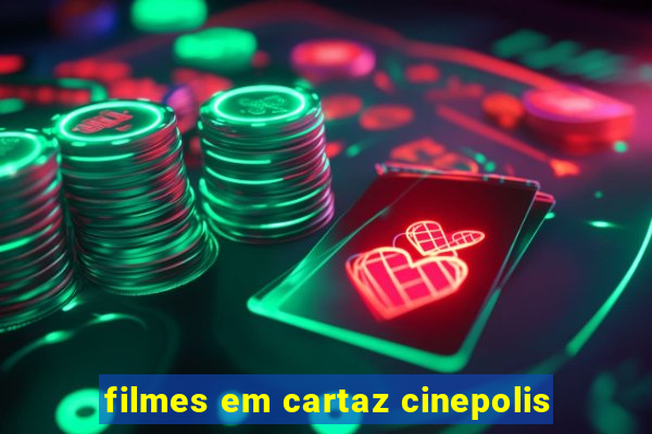 filmes em cartaz cinepolis